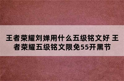 王者荣耀刘婵用什么五级铭文好 王者荣耀五级铭文限免55开黑节